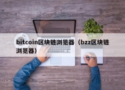 bitcoin区块链浏览器（bzz区块链浏览器）